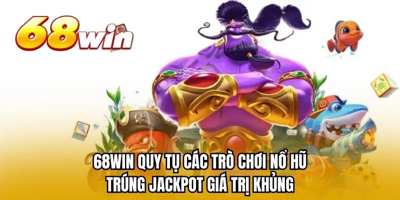68WIN quy tụ các trò chơi nổ hũ trúng Jackpot giá trị khủng