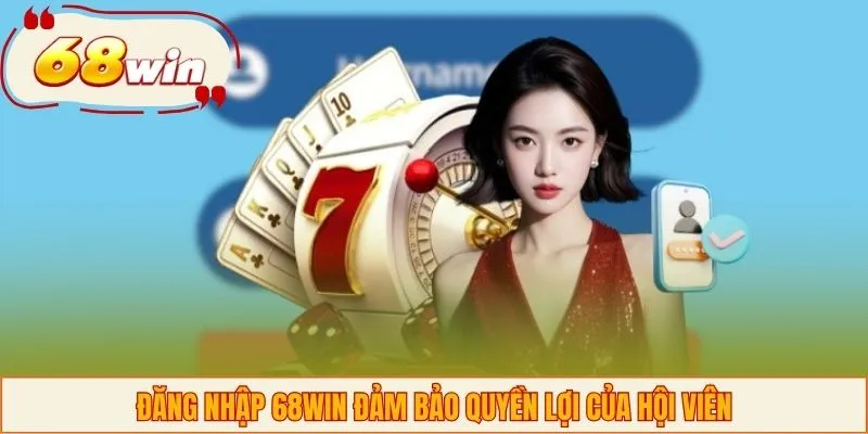 Đăng nhập 68WIN đảm bảo quyền lợi của hội viên