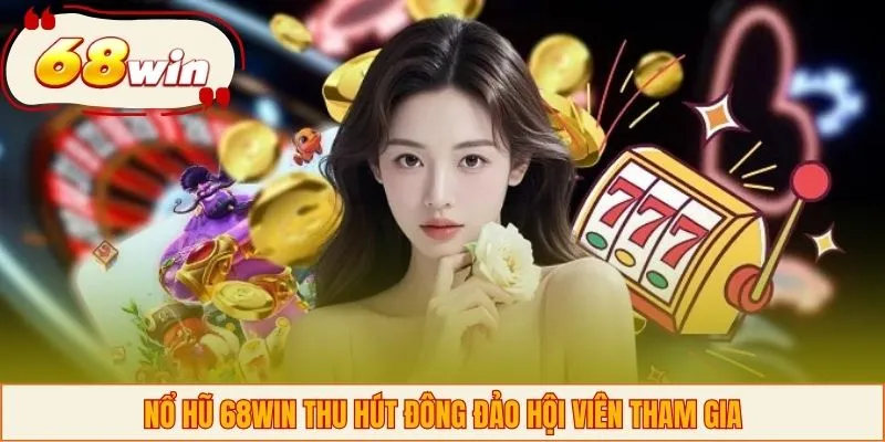 Nổ hũ 68WIN thu hút đông đảo hội viên tham gia