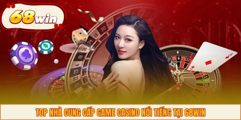 Top nhà cung cấp game casino nổi tiếng tại 68WIN